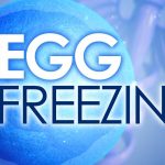 5 Things women need to know about freezing their eggs